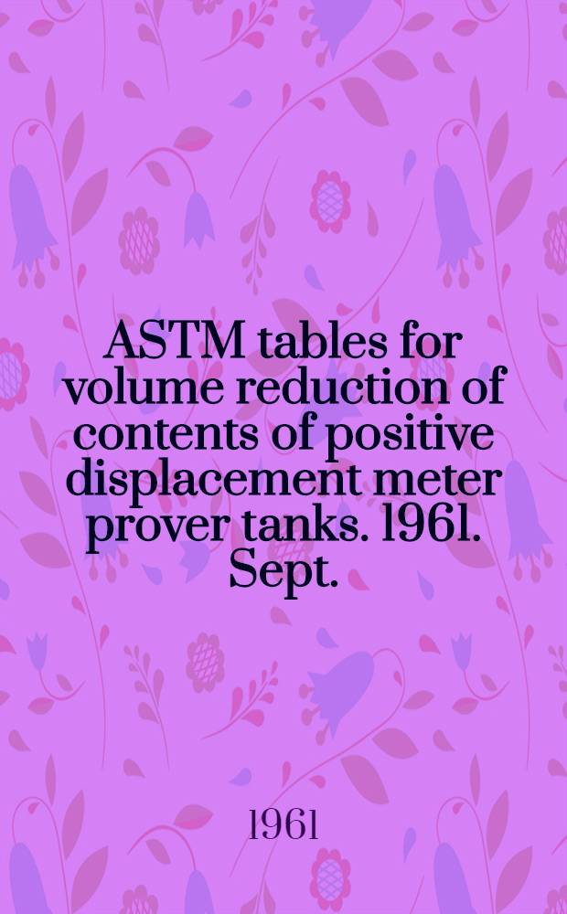 ASTM tables for volume reduction of contents of positive displacement meter prover tanks. 1961. Sept.
