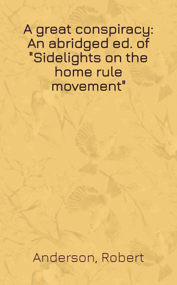 A great conspiracy : An abridged ed. of "Sidelights on the home rule movement"