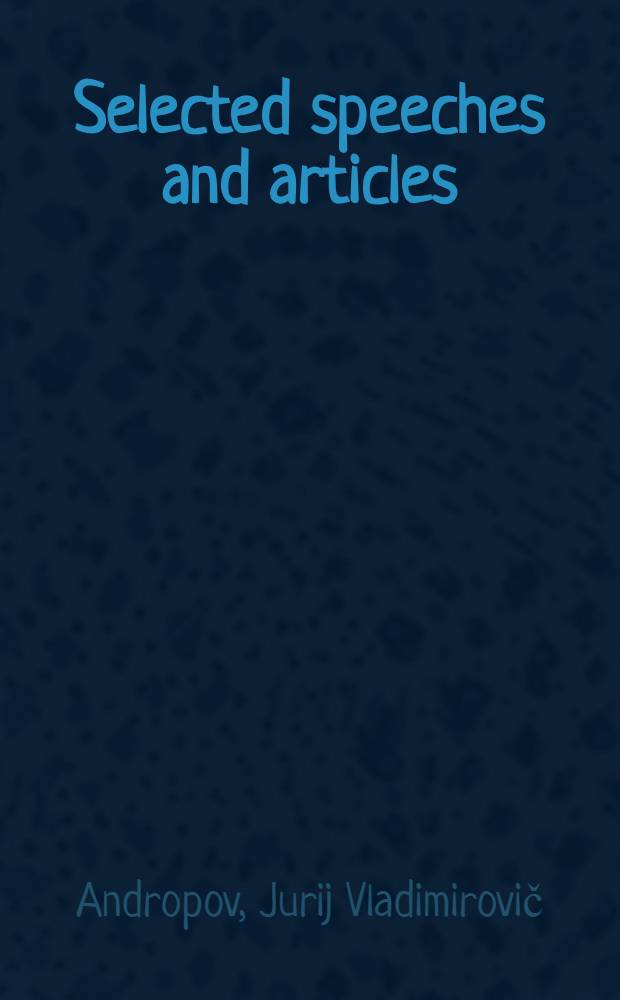 Selected speeches and articles : Transl. from the Russ.