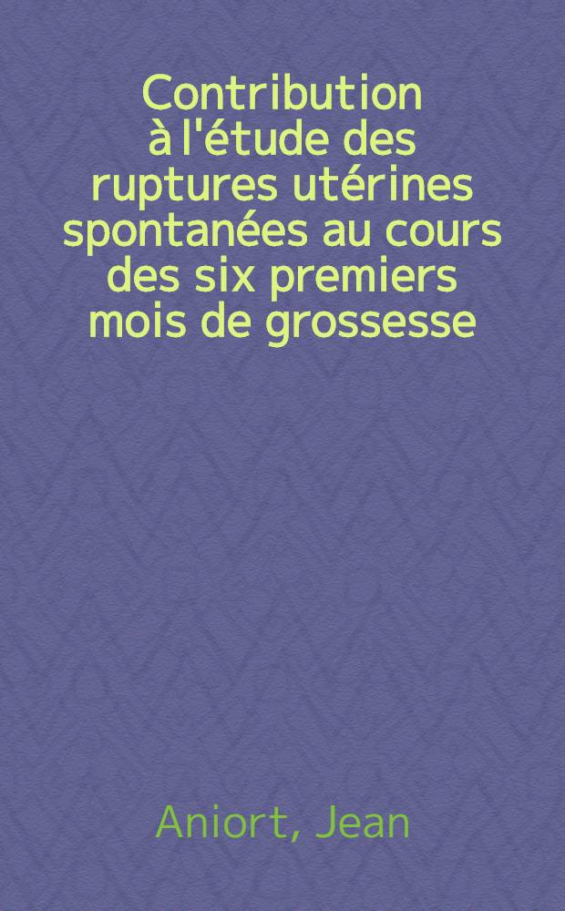 Contribution à l'étude des ruptures utérines spontanées au cours des six premiers mois de grossesse