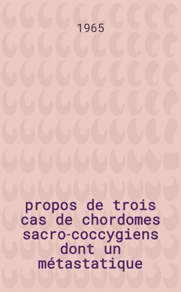 À propos de trois cas de chordomes sacro-coccygiens dont un métastatique