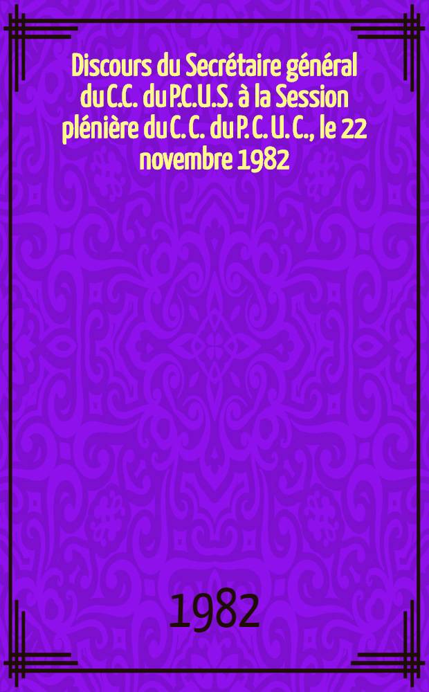 Discours du Secrétaire général du C.C. du P.C.U.S. à la Session plénière du C. C. du P. C. U. C., le 22 novembre 1982