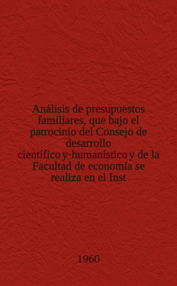 Análisis de presupuestos familiares, que bajo el patrocinio del Consejo de desarrollo científico y-humanístico y de la Facultad de economía se realiza en el Inst. de investigaciones económicas