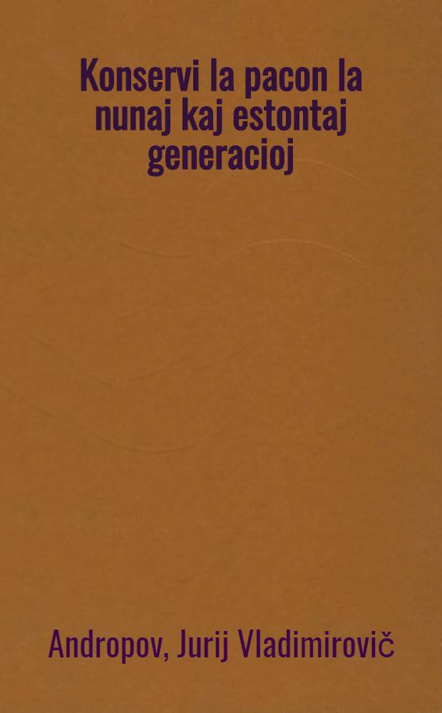 Konservi la pacon la nunaj kaj estontaj generacioj : Deklaroj kaj intervjuoj de Generala Sekretario de CK de KPSU, Prezidanto de Prezidio de Supera Soveta de USSR J. V. Andropov, Aŭgusto - Novembro 1983