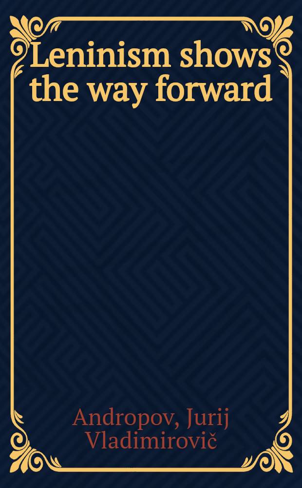 Leninism shows the way forward : Report by Y. V. Andropov, secretary of the Central Committee of the CPSU, at the solemn meeting in Moscow to celebrate V. I. Lenin's 94th birth anniversary, Apr. 22, 1964