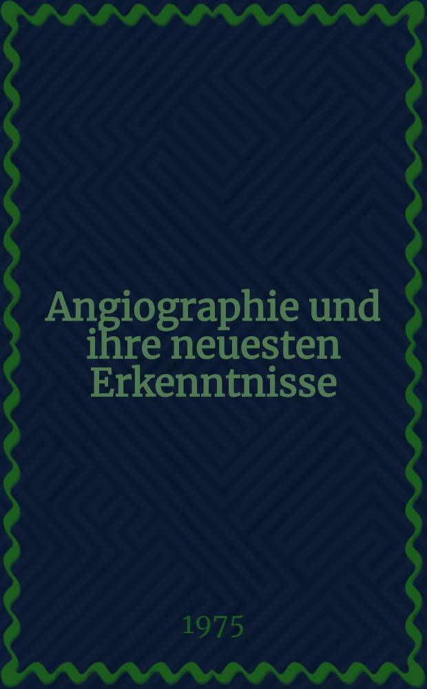 Angiographie und ihre neuesten Erkenntnisse = Angiography and its latest aspects : Intern. Arbeits- und Fortbildungstagung. Salzburg, 27. - 29.4.1972