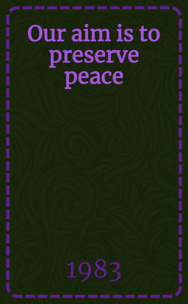 Our aim is to preserve peace : A coll. of speeches by Y. V. Andropov, General Secretary of the CPSU Centr. Comm., Nov. 1982 - Apr. 1983