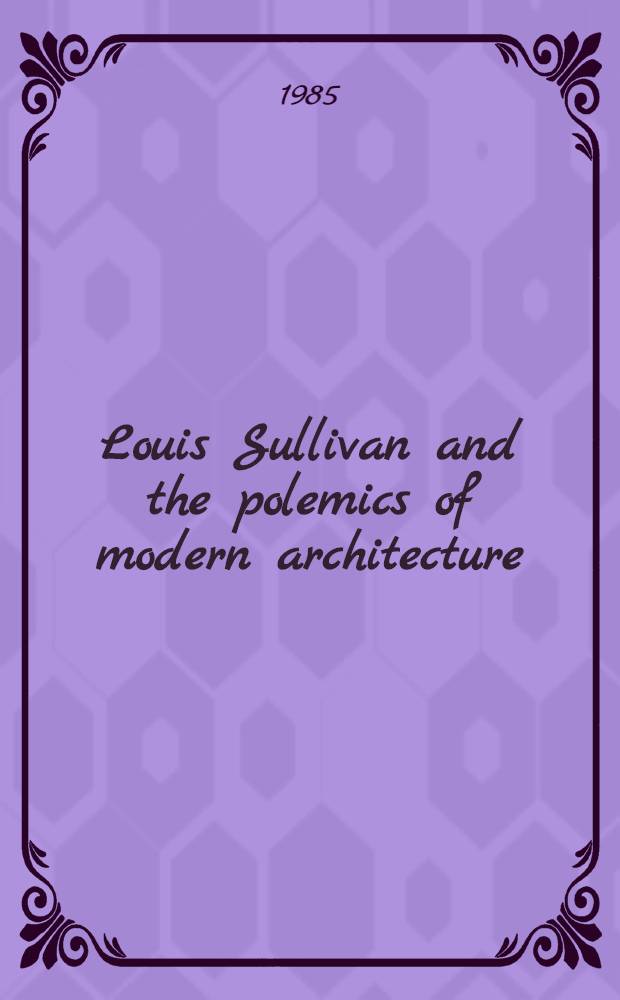 Louis Sullivan and the polemics of modern architecture : The present against the past