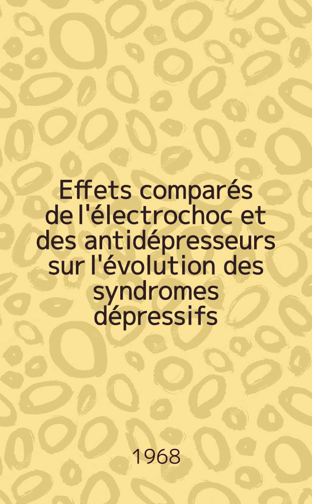 Effets comparés de l'électrochoc et des antidépresseurs sur l'évolution des syndromes dépressifs : À propos de 300 cas : Thèse ..