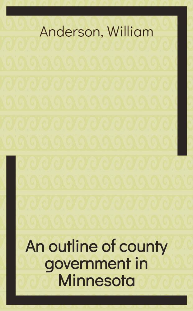 An outline of county government in Minnesota : With special reference to Hennepin, Ramsey, and St. Louis Counties