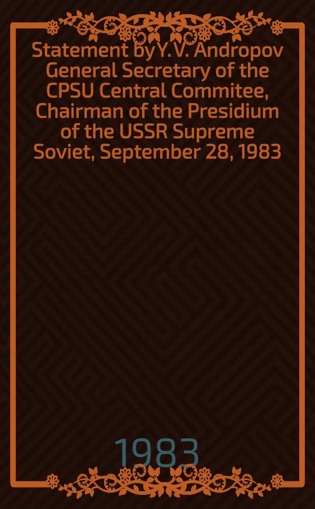 Statement by Y. V. Andropov General Secretary of the CPSU Central Commitee, Chairman of the Presidium of the USSR Supreme Soviet, September 28, 1983