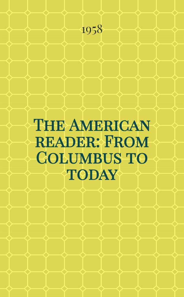 The American reader : From Columbus to today : Being a compilation or collection of the personal narratives, relations and journals concerning the society, economy, politics, life and times of cur great and many-tongued nation - by those who were there