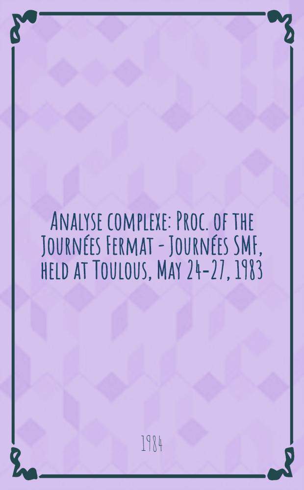 Analyse complexe : Proc. of the Journ&eacute;es Fermat - Journ&eacute;es SMF, held at Toulous, May 24-27, 1983