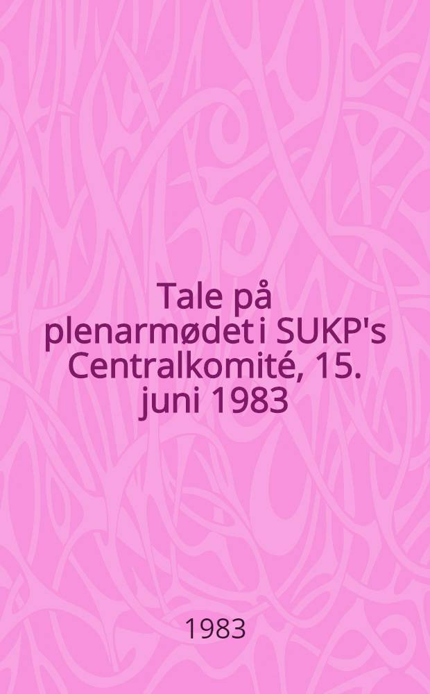 Tale p&aring; plenarm&oslash;det i SUKP's Centralkomit&eacute;, 15. juni 1983