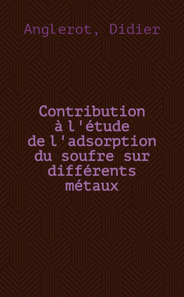 Contribution à l'étude de l'adsorption du soufre sur différents métaux : Thèse prés. ... à l'Univ. de Paris VI ..