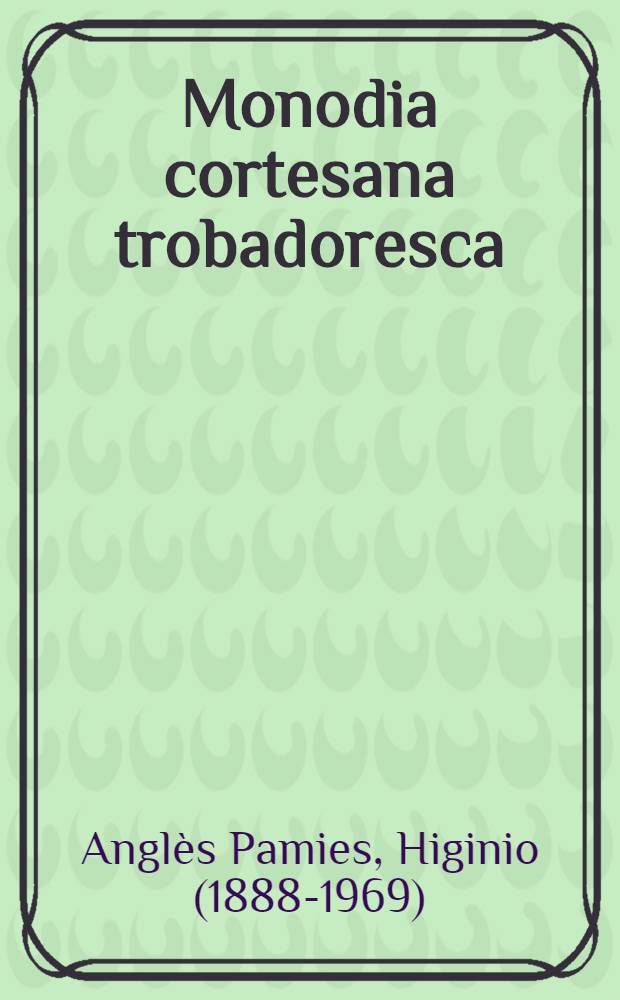 Monodia cortesana trobadoresca : Seixanta-quatre transcr. inèd. de Mn. Higini Anglès
