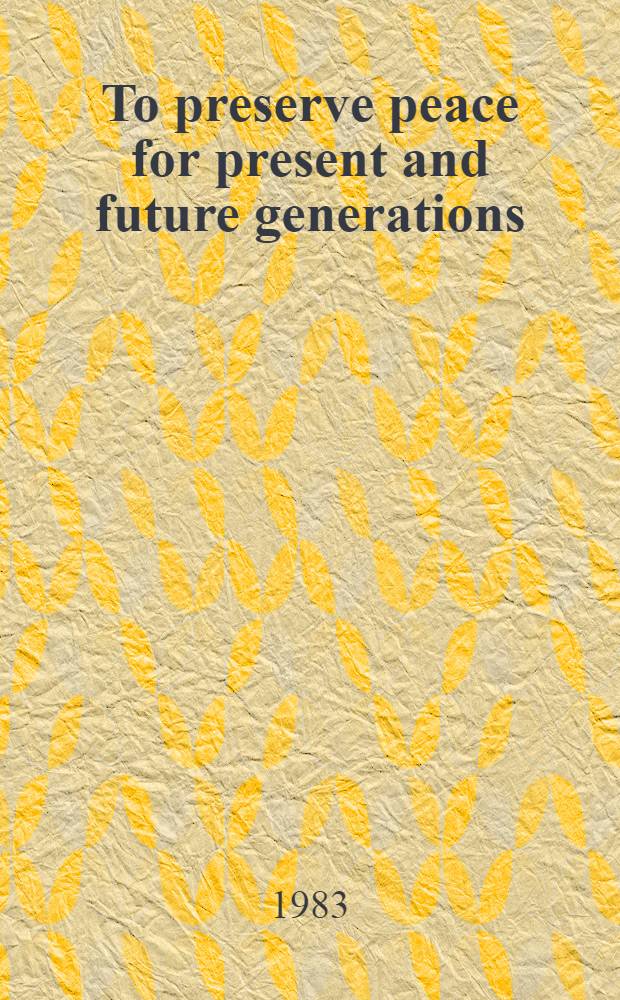To preserve peace for present and future generations : Statements a. interviews by Y. V. Andropov, General Secretary of the Centr. Comm. of the CPSU, Chairman of the Presidium of the Supreme Soviet of the USSR, Aug. - Nov. 1983