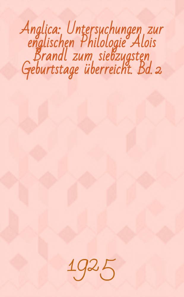 Anglica : Untersuchungen zur englischen Philologie Alois Brandl zum siebzugsten Geburtstage überreicht. Bd. 2 : Literaturgeschichte