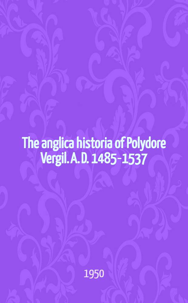 The anglica historia of Polydore Vergil. A. D. 1485-1537