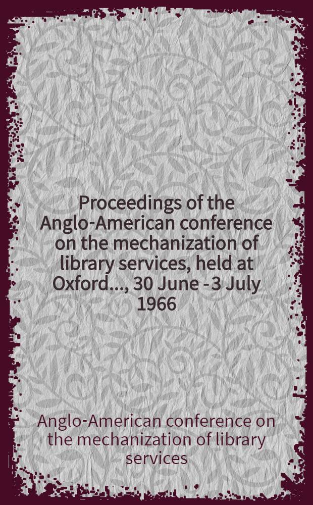 Proceedings of the Anglo-American conference on the mechanization of library services, held at Oxford ..., 30 June - 3 July 1966