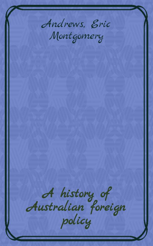A history of Australian foreign policy : From dependence to independence