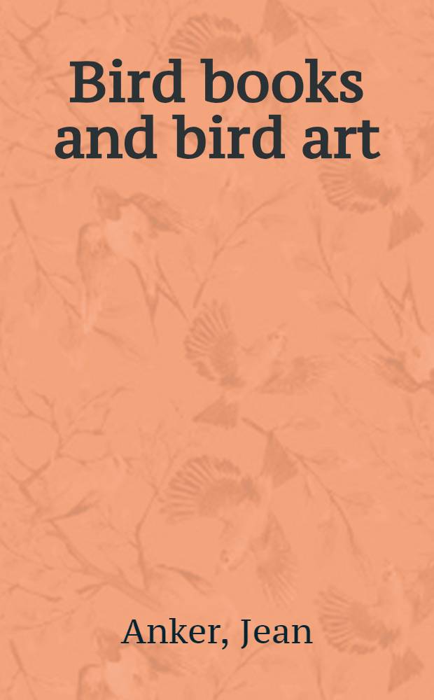 Bird books and bird art : An outline of the literary history a. iconography of descriptive ornithology : Based principally on the coll. of books containing plates with figures of birds a. their eggs now in the Univ. libr. at Copenhagen a. incl. a catalogue of these works