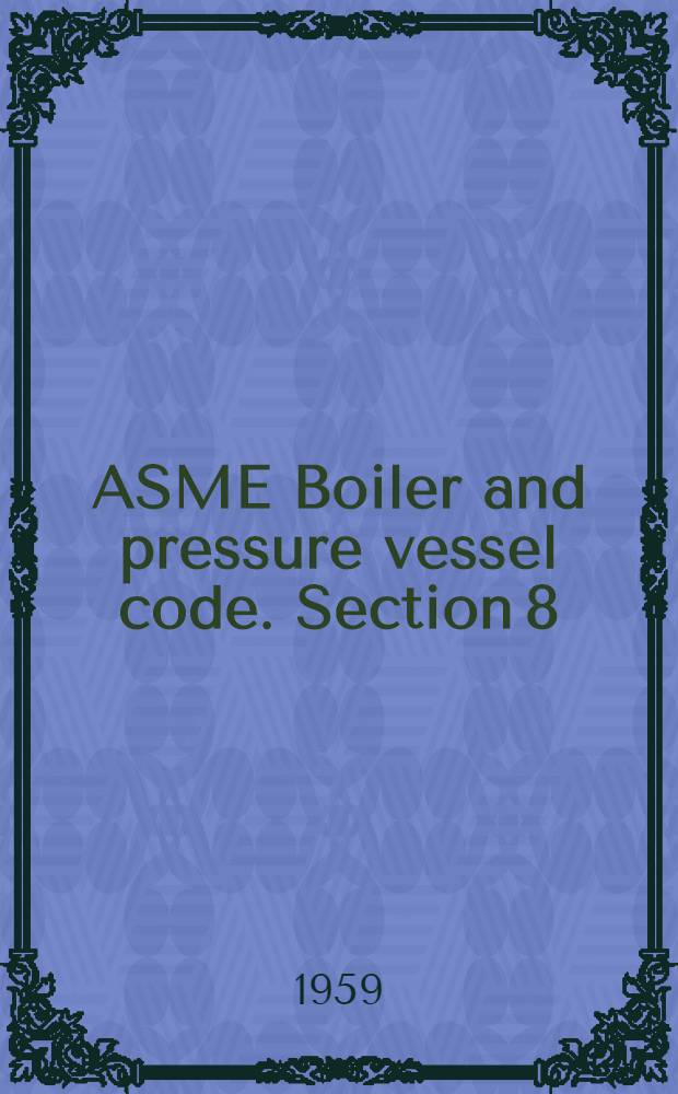 ASME Boiler and pressure vessel code. Section 8 : Rules for construction of unfired pressure vessels