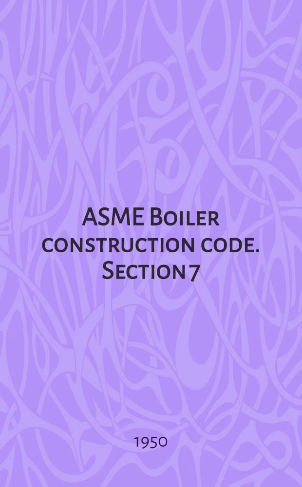 ASME Boiler construction code. Section 7 : Suggested rules for care of power boilers