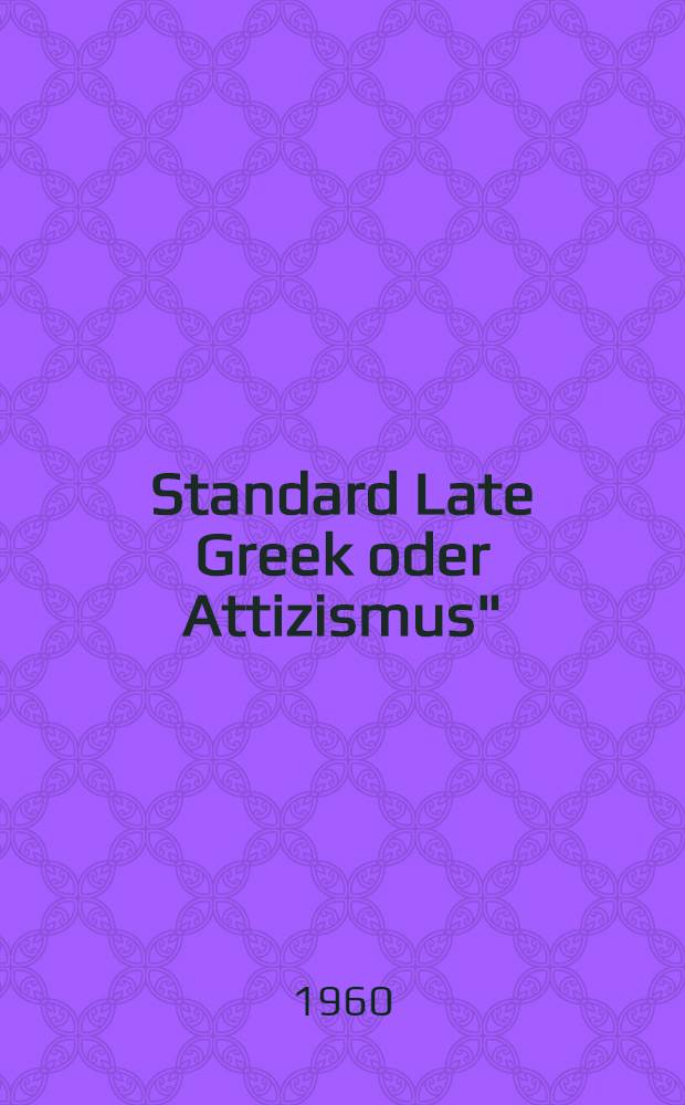 Standard Late Greek oder Attizismus" : Eine Studie zum Optativgebrauch im nachklassischen Griechisch : Inaug.-Diss. zur Erlangung des Doktorgrades ... der Univ. zu Köln
