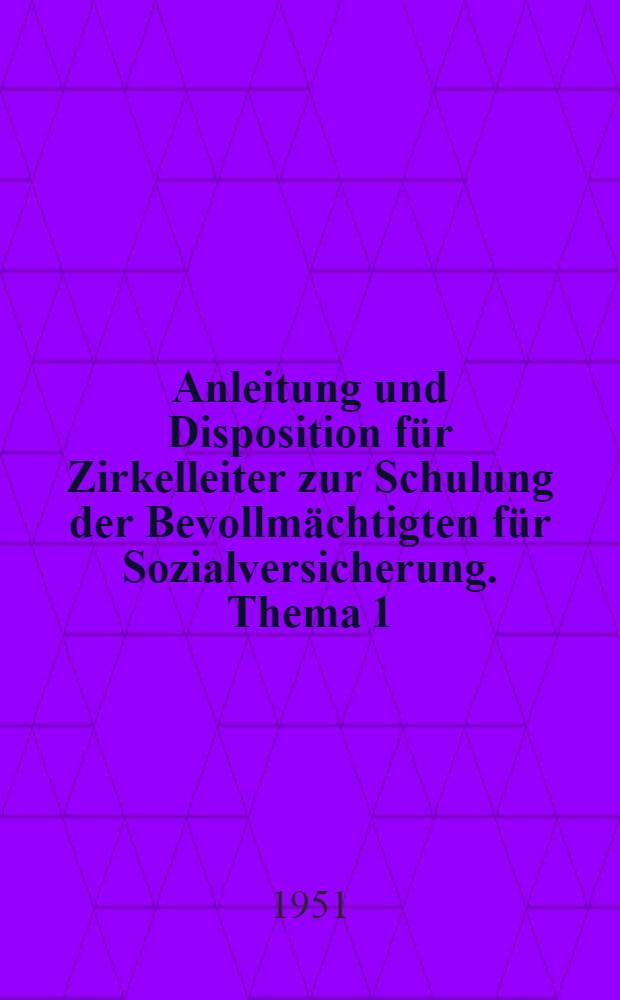 Anleitung und Disposition für Zirkelleiter zur Schulung der Bevollmächtigten für Sozialversicherung. [Thema 1/2] : 1. Politische Bedeutung der Verordnung über die Sozialversicherung ; 2. Das Statut der Sozialversicherung