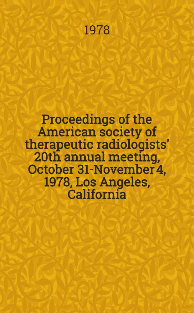 Proceedings of the American society of therapeutic radiologists' 20th annual meeting, October 31-November 4, 1978, Los Angeles, California