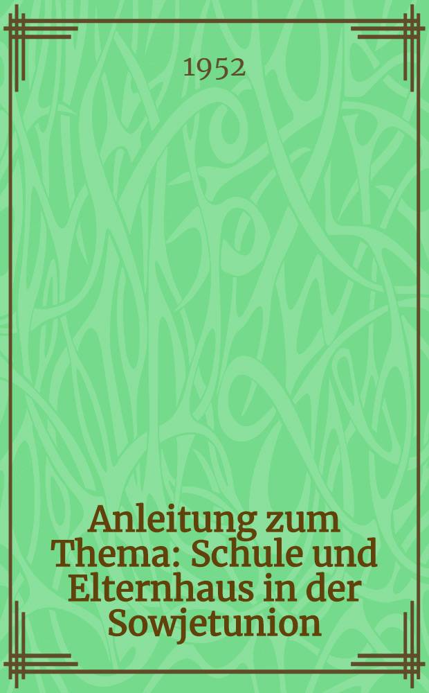 Anleitung zum Thema : Schule und Elternhaus in der Sowjetunion : Ausgearb. vom Deutschen Pädagogischen Zentralinstitut