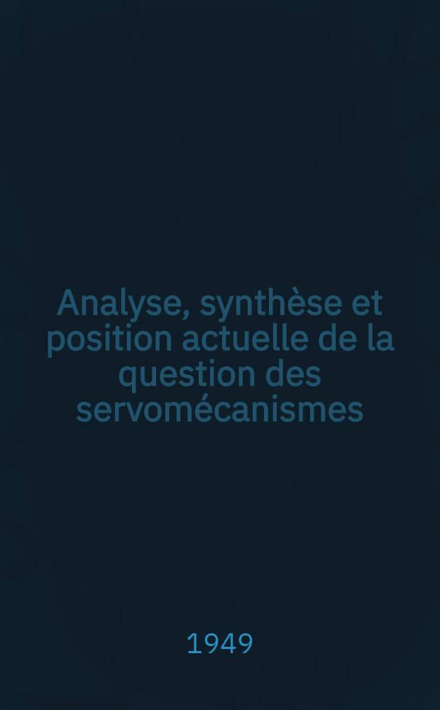 Analyse, synthèse et position actuelle de la question des servomécanismes : T. 1-2
