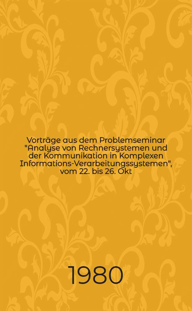 Vorträge aus dem Problemseminar "Analyse von Rechnersystemen und der Kommunikation in Komplexen Informations-Verarbeitungssystemen", vom 22. bis 26. Okt. 1979 in Weißig