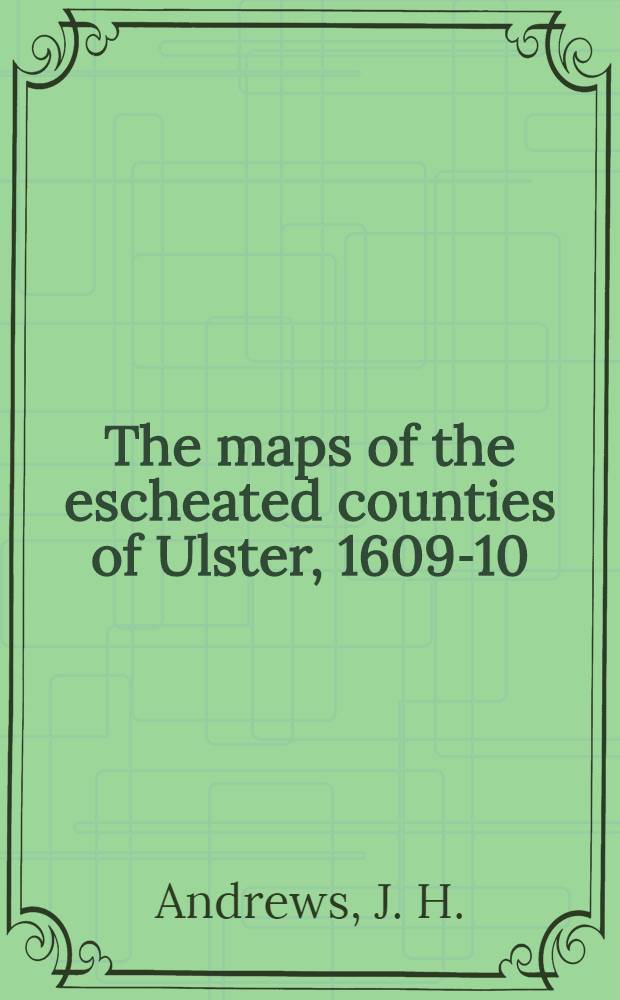 The maps of the escheated counties of Ulster, 1609-10