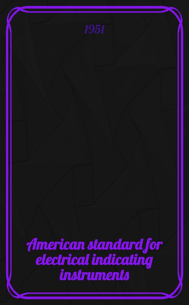 American standard for electrical indicating instruments : Panel, switchboard, and portable instruments