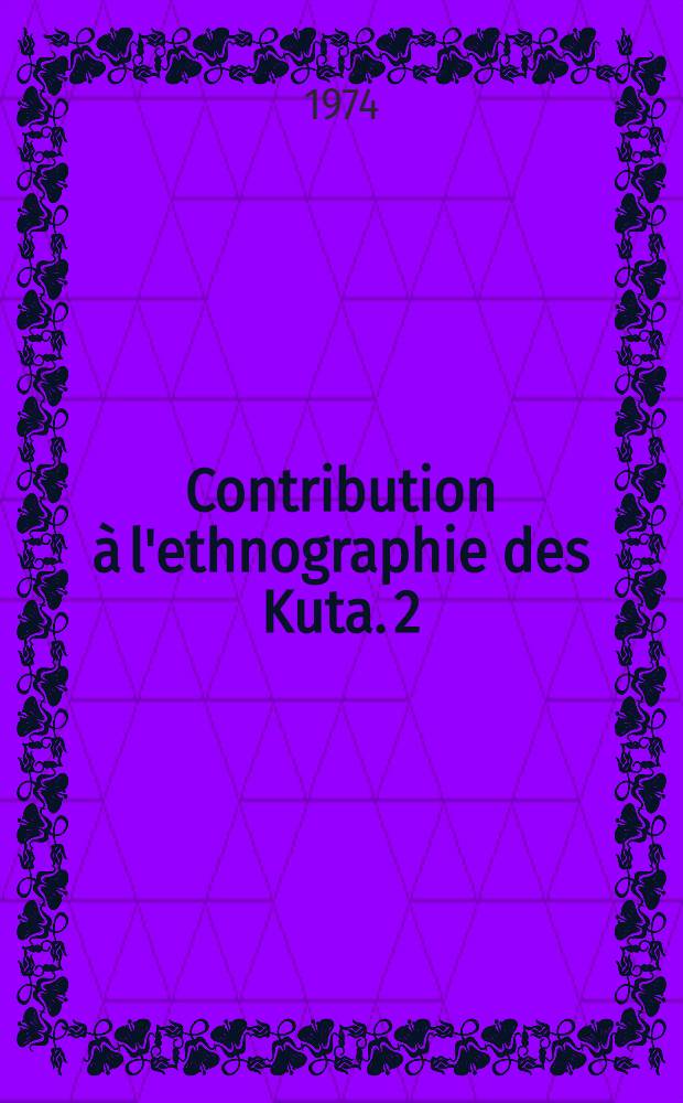 Contribution à l'ethnographie des Kuta. 2
