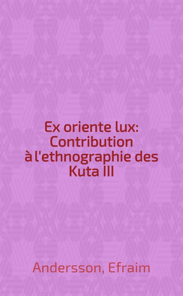 Ex oriente lux : Contribution &agrave; l'ethnographie des Kuta III