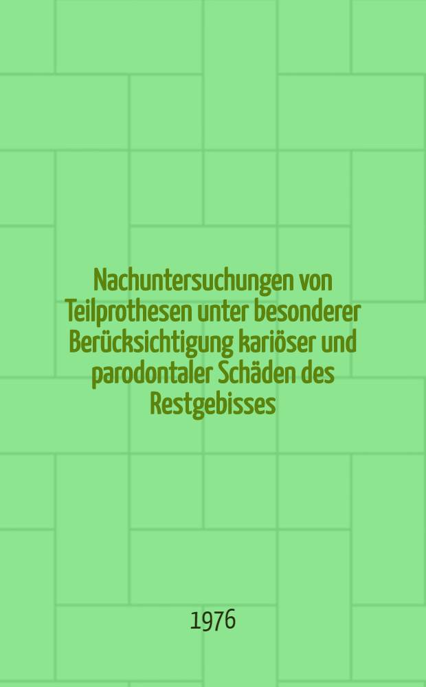 Nachuntersuchungen von Teilprothesen unter besonderer Berücksichtigung kariöser und parodontaler Schäden des Restgebisses : Inaug.-Diss. ... der Med. Fak. der ... Univ. Mainz ..