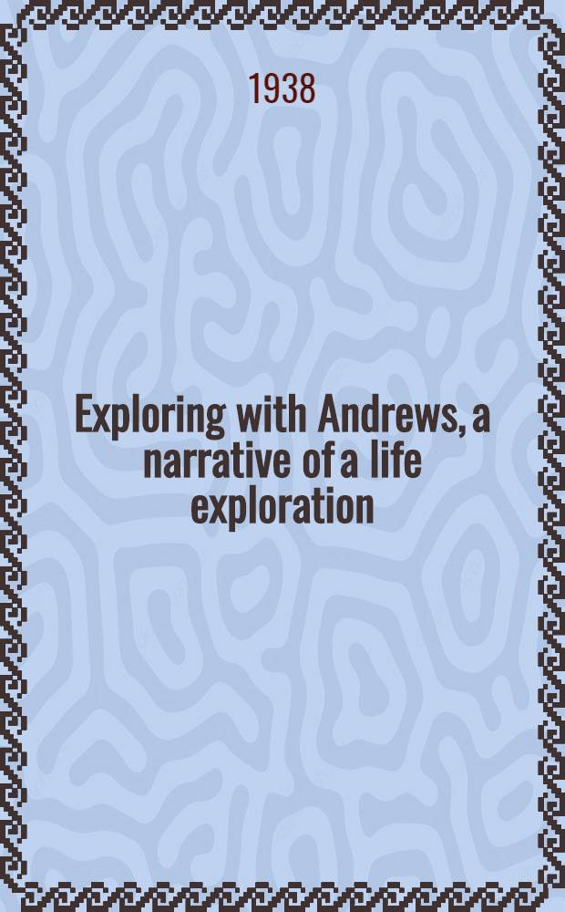 Exploring with Andrews, a narrative of a life exploration : selections for younger readers from the writings of Roy Chapman Andrews ..