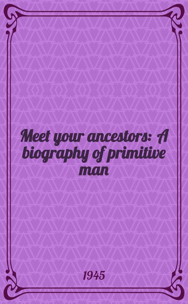 Meet your ancestors : A biography of primitive man