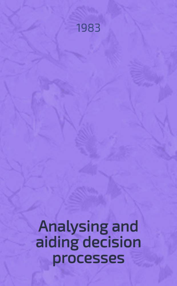 Analysing and aiding decision processes : Sel. papers of the Eighth Research conf. on subjective probability, utility a. decision making, held in Budapest in Aug. 1981