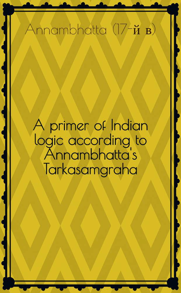 A primer of Indian logic according to Annambhatta's Tarkasamgraha