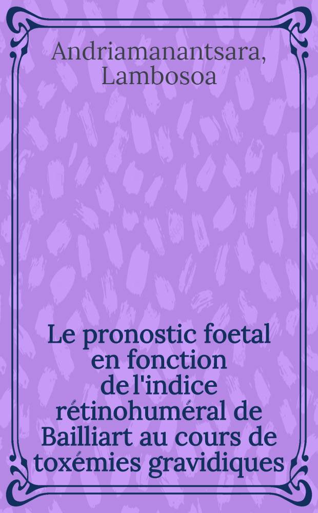 Le pronostic foetal en fonction de l'indice rétinohuméral de Bailliart au cours de toxémies gravidiques : Thèse ..