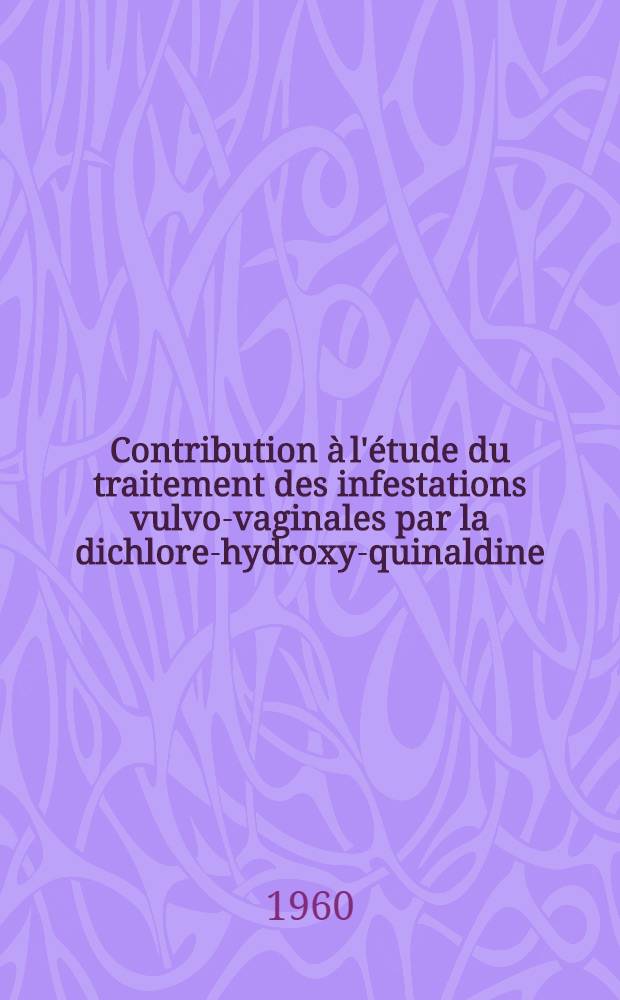 Contribution à l'étude du traitement des infestations vulvo-vaginales par la dichlore-hydroxy-quinaldine : Thèse ..