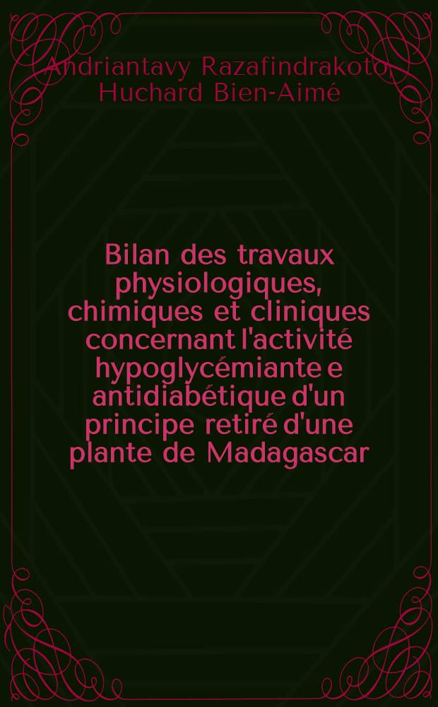 Bilan des travaux physiologiques, chimiques et cliniques concernant l'activité hypoglycémiante e antidiabétique d'un principe retiré d'une plante de Madagascar: Eugenia jambolana (Lamarck) : Thèse ..