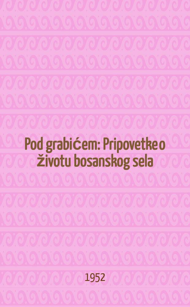 Pod grabićem : Pripovetke o životu bosanskog sela