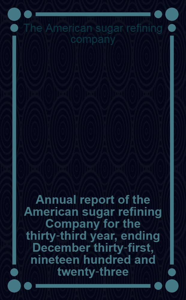 Annual report [of] the American sugar refining Company for the thirty-third year, ending December thirty-first, nineteen hundred and twenty-three