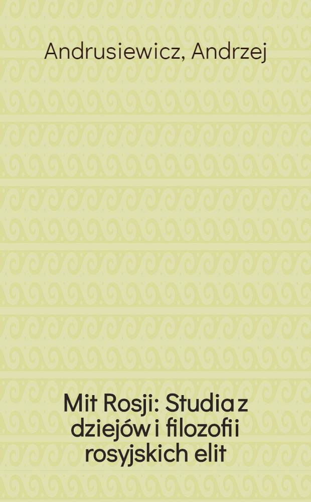 Mit Rosji : Studia z dziej&oacute;w i filozofii rosyjskich elit