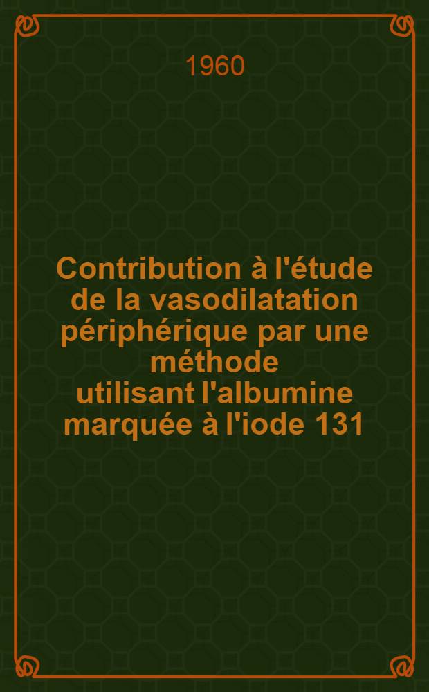Contribution à l'étude de la vasodilatation périphérique par une méthode utilisant l'albumine marquée à l'iode 131 : Thèse ..